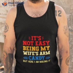 its not easy being my wifes arm candy but here i am nailing it shirt tank top