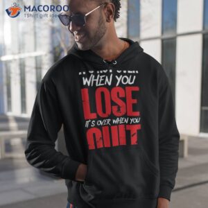 its not over when you lose its over when you quit optimism gift t shirt hoodie 1