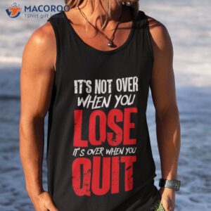 its not over when you lose its over when you quit optimism gift t shirt tank top