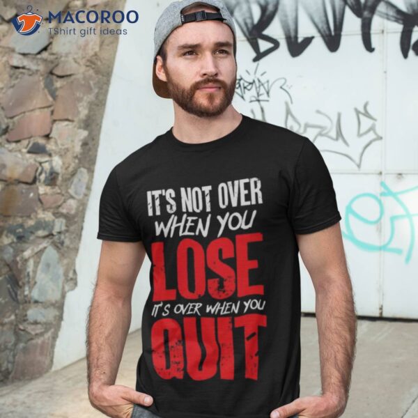 It’s Not Over When You Lose It’s Over When You Quit Optimism Gift Shirt