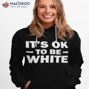 its ok to be white shirt hoodie 1