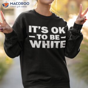 its ok to be white shirt sweatshirt 2