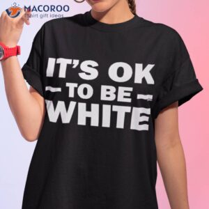 its ok to be white shirt tshirt 1