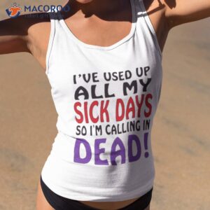 ive used up all my sick days so i am calling in dead shirt tank top 2 1