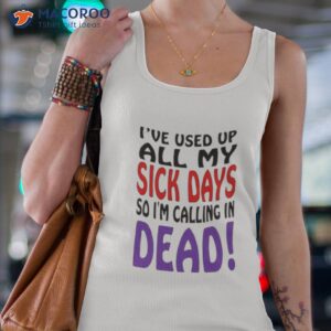 ive used up all my sick days so i am calling in dead shirt tank top 4