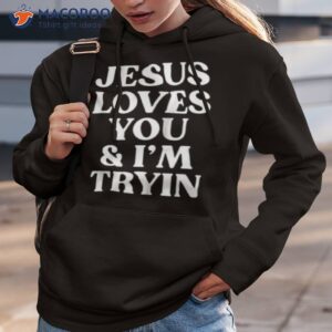 jesus loves you and im tryin shirt hoodie 3