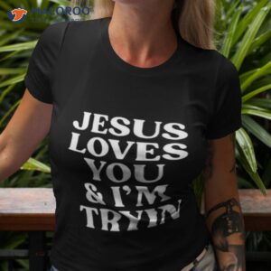 jesus loves you and im tryin shirt tshirt 3