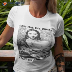 jesus take the wheel i cant get another dui shirt tshirt 3