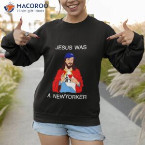 jesus was a new yorker shirt sweatshirt