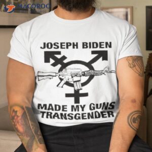 joseph biden made my guns transgender shirt tshirt