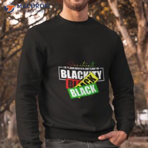 juneteenth im black everyday but today im blackity black black shirt sweatshirt