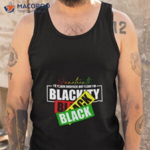 juneteenth im black everyday but today im blackity black black shirt tank top