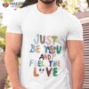 Just Be You And Feel The Love Shirt