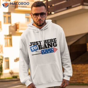 just here to bang fireworks american flag funny 4th of july shirt hoodie 2