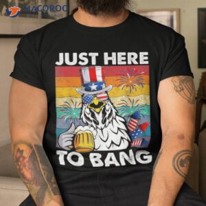 Just Here To Bang Usa Flag Funny 4th Of July Chicken Beer Shirt