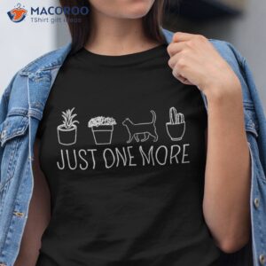 just one more plant gardener gardening plants and cats shirt tshirt