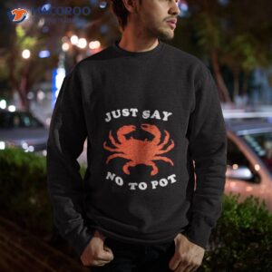 just say no to pot crab shirt sweatshirt