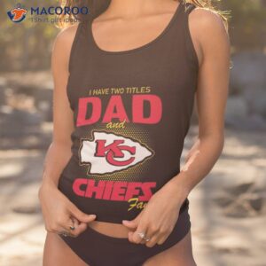 kansas city chiefs i have two titles dad and chiefs fan t shirt tank top 1