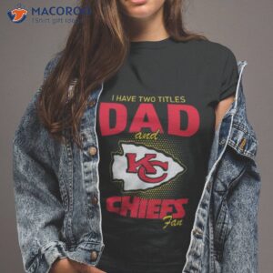 kansas city chiefs i have two titles dad and chiefs fan t shirt tshirt 2