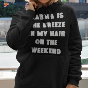 karma is the breeze in my hair on the weekend shirt hoodie