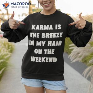 karma is the breeze in my hair on the weekend shirt sweatshirt