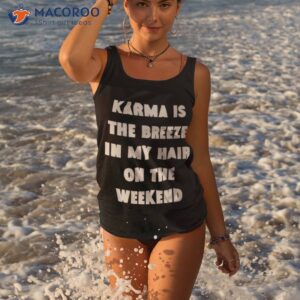 karma is the breeze in my hair on the weekend shirt tank top
