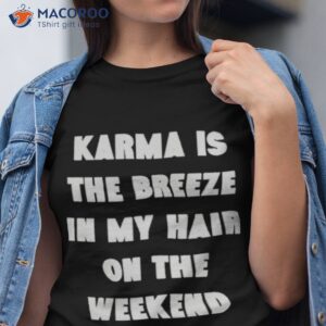 karma is the breeze in my hair on the weekend shirt tshirt