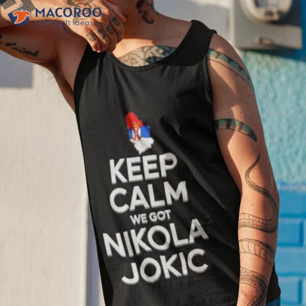 Keep Calm We Got Nikola Jokic Shirt