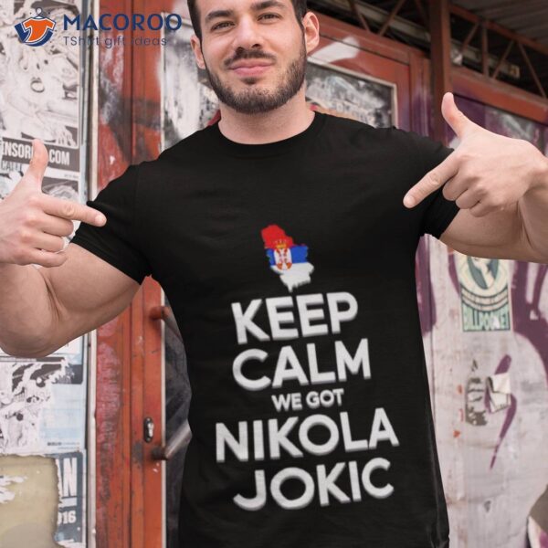 Keep Calm We Got Nikola Jokic Shirt