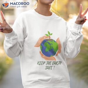 keep the earth safe shirt sweatshirt 2