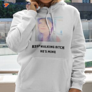 keep walking bitch hes mine shirt hoodie