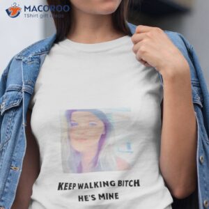 keep walking bitch hes mine shirt tshirt