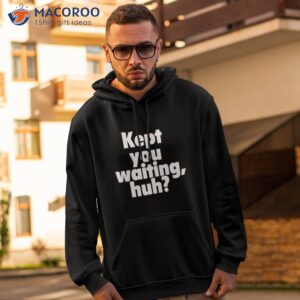 kept you waiting huh shirt hoodie 2