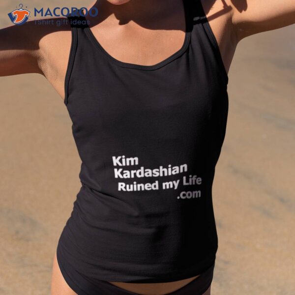 Kim Kardashian Ruined My Life Shirt