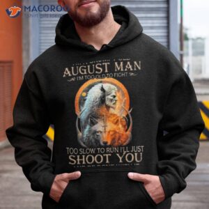 king wolf im a grumpy old august man im too old to fight too slow to run ill just shoot you and be done with it shirt hoodie