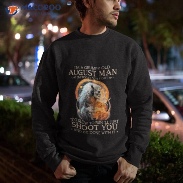 King Wolf I’m A Grumpy Old August Man I’m Too Old To Fight Too Slow To Run I’ll Just Shoot You And Be Done With Ishirt