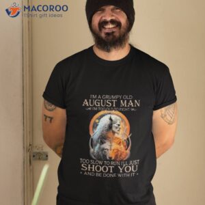 king wolf im a grumpy old august man im too old to fight too slow to run ill just shoot you and be done with it shirt tshirt 2