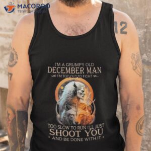 king wolf im a grumpy old december man im too old to fight too slow to run ill just shoot you and be done with it shirt tank top