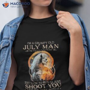 king wolf im a grumpy old july man im too old to fight too slow to run ill just shoot you and be done with it shirt tshirt