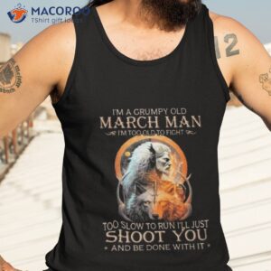 king wolf im a grumpy old march man im too old to fight too slow to run ill just shoot you and be done with it shirt tank top 3