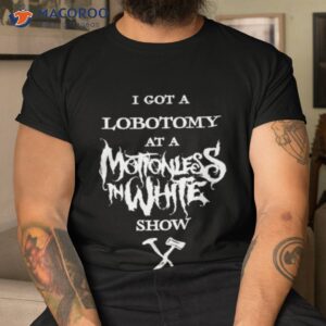 kyra bleghstie i got a lobotomy at a motionless in white show shirt tshirt