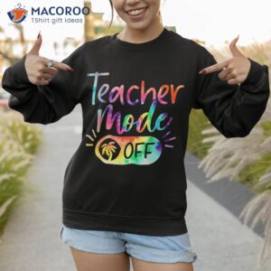 last day of school teacher mode off shirt sweatshirt 1