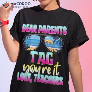 last days of school dear parents tag you re it love teachers shirt tshirt 1