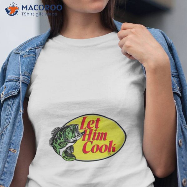 Let Him Cook Fishing Shirt