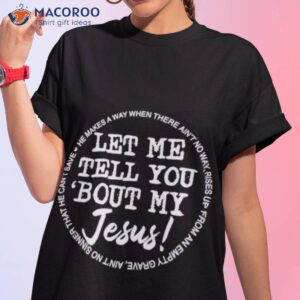 let me tell you bout my jesus he makes a way when there aint no way shirt tshirt 1