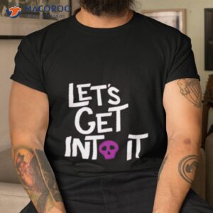 lets get into it shirt tshirt