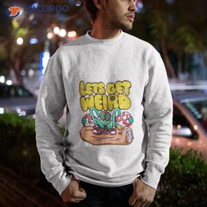 lets get weird shirt 2 sweatshirt