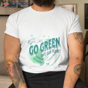 lets go green safe our planet 2 recycle reuse renew shirt tshirt