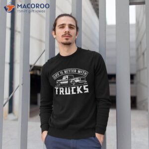 life is better with trucks truck driver pickup shirt sweatshirt 1