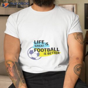 life is great football is be wrewham shirt tshirt